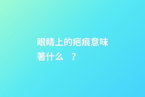 眼睛上的疤痕意味著什么？